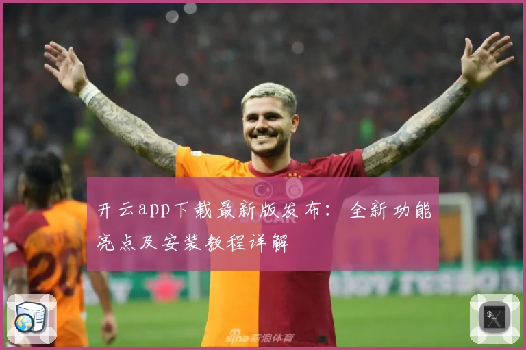 开云app下载最新版发布:全新功能亮点及安装教程详解