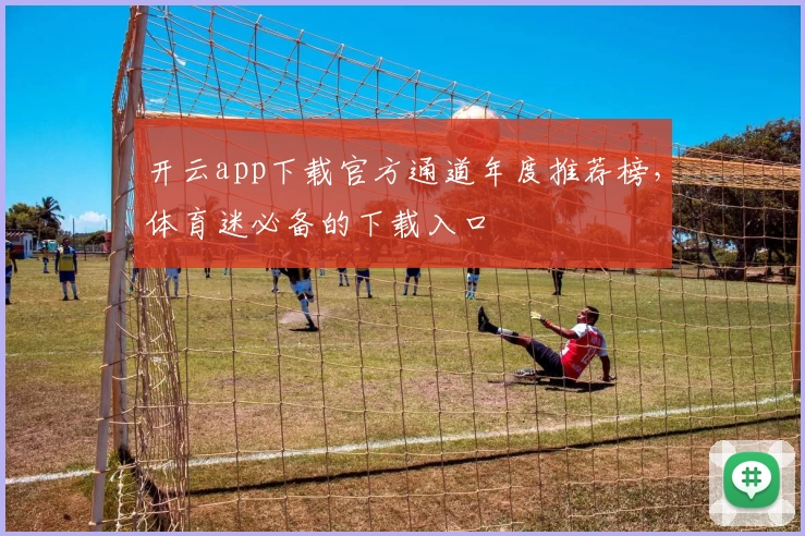 开云app下载官方通道年度推荐榜，体育迷必备的下载入口