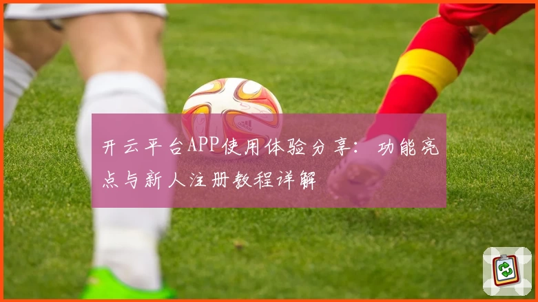 开云平台APP使用体验分享：功能亮点与新人注册教程详解