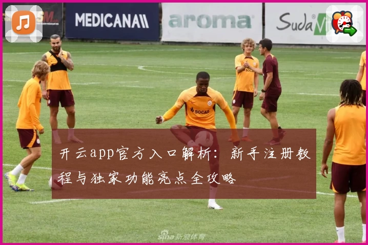 开云app官方入口解析：新手注册教程与独家功能亮点全攻略