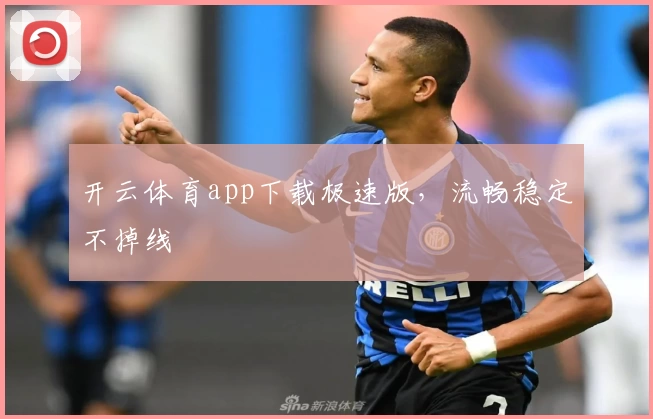 开云体育app下载极速版，流畅稳定不掉线