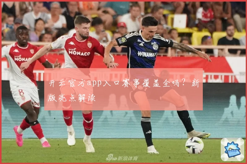 开云官方app入口赛事覆盖全吗?新版亮点解读