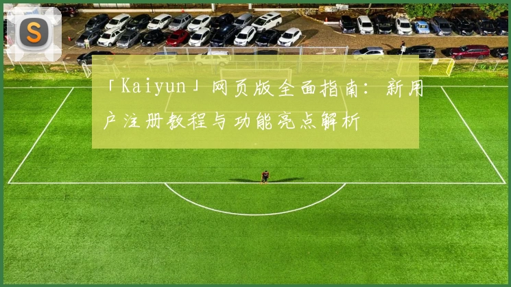 「Kaiyun」网页版全面指南：新用户注册教程与功能亮点解析