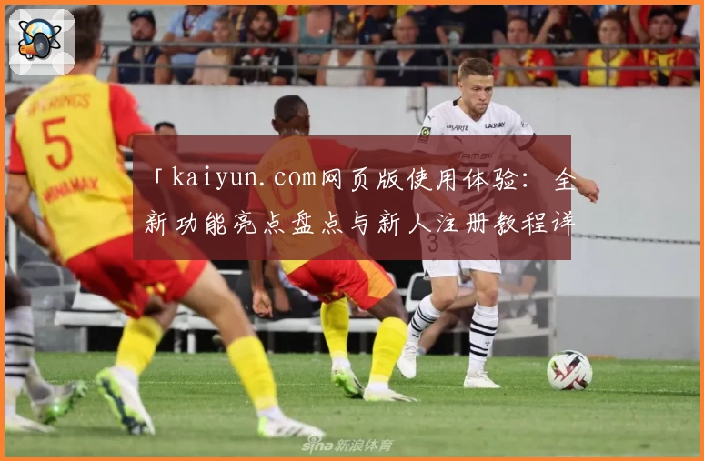 「kaiyun.com网页版使用体验：全新功能亮点盘点与新人注册教程详解」