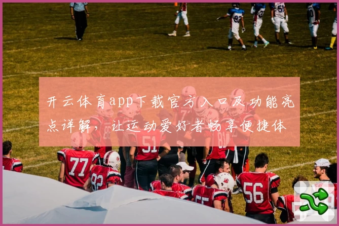 开云体育app下载官方入口及功能亮点详解,让运动爱好者畅享便捷体验