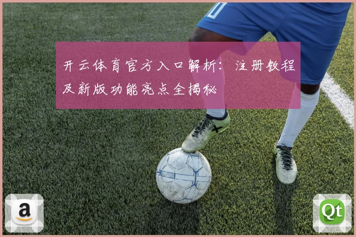 开云体育官方入口解析：注册教程及新版功能亮点全揭秘