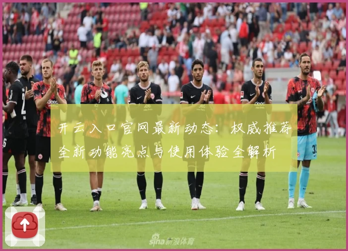 开云入口官网最新动态：权威推荐全新功能亮点与使用体验全解析