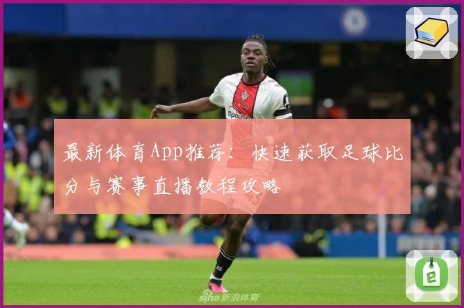 最新体育App推荐：快速获取足球比分与赛事直播教程攻略