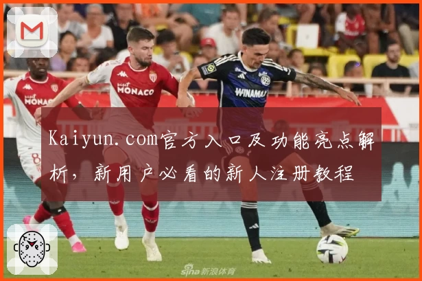 Kaiyun.com官方入口及功能亮点解析，新用户必看的新人注册教程