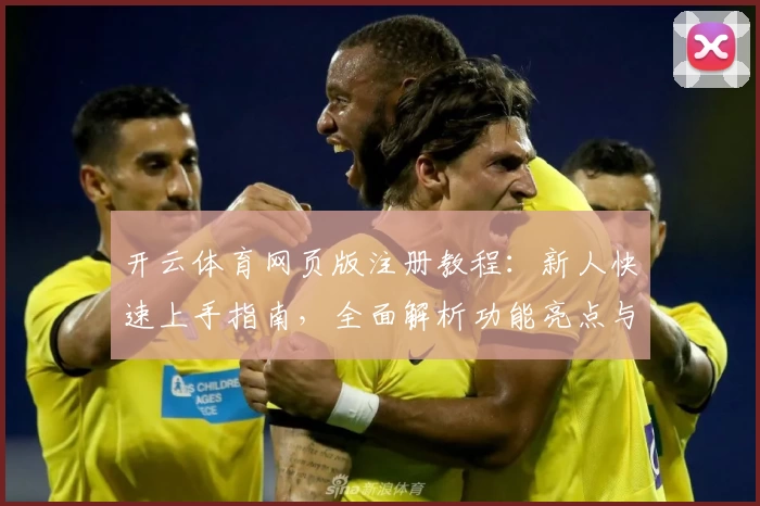 开云体育网页版注册教程：新人快速上手指南，全面解析功能亮点与使用体验