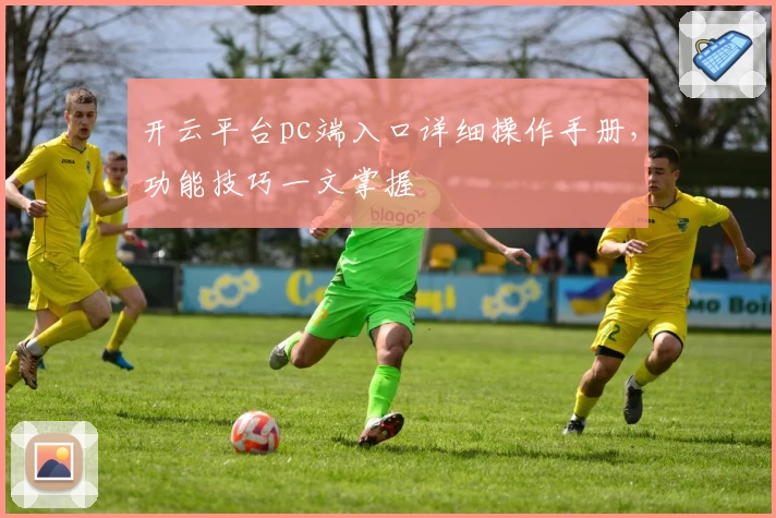 开云平台pc端入口详细操作手册，功能技巧一文掌握
