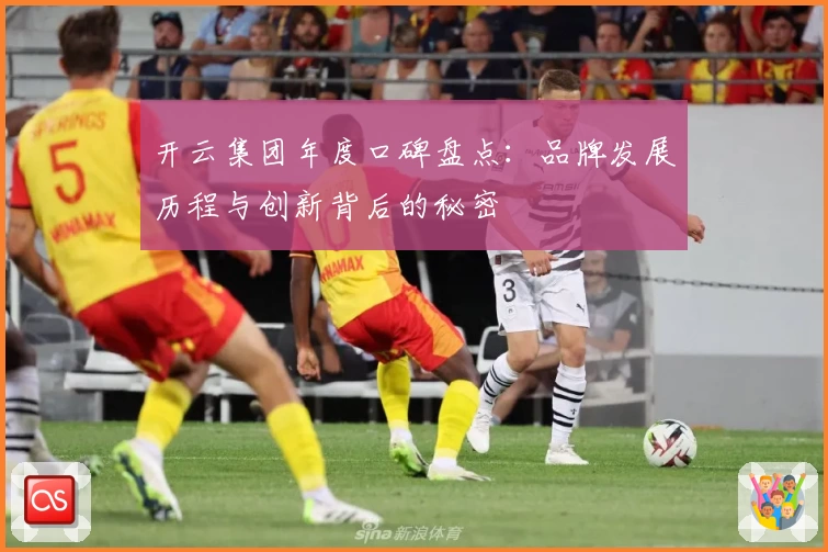 开云集团年度口碑盘点：品牌发展历程与创新背后的秘密
