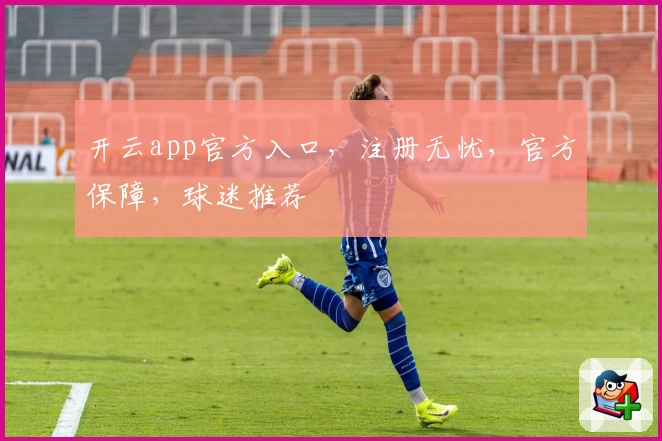开云app官方入口，注册无忧，官方保障，球迷推荐