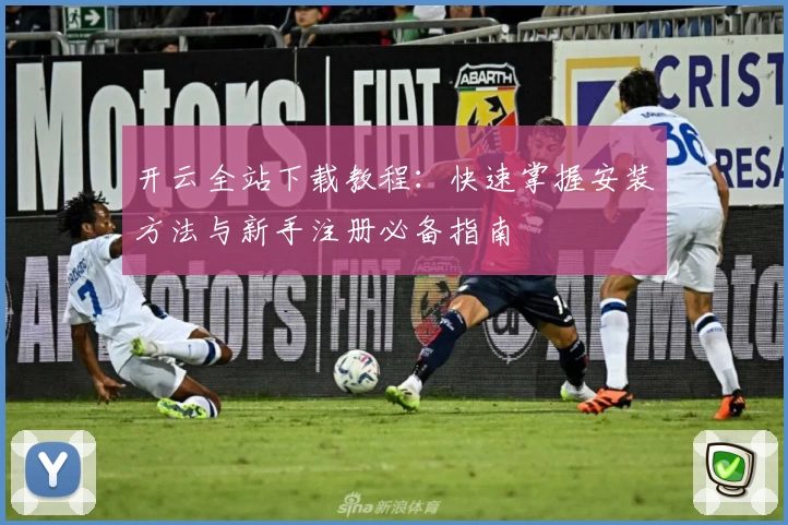 开云全站下载教程：快速掌握安装方法与新手注册必备指南