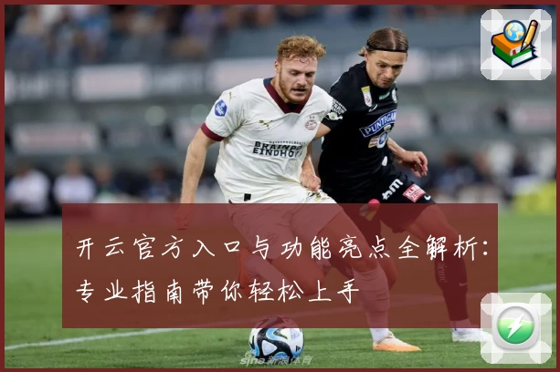 开云官方入口与功能亮点全解析：专业指南带你轻松上手