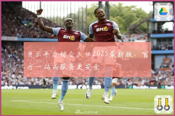 开云平台综合入口2025最新版，官方一站式服务更安全
