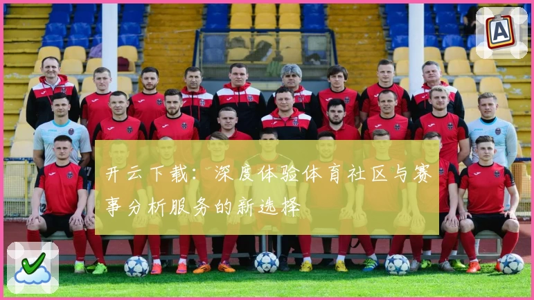 开云下载：深度体验体育社区与赛事分析服务的新选择