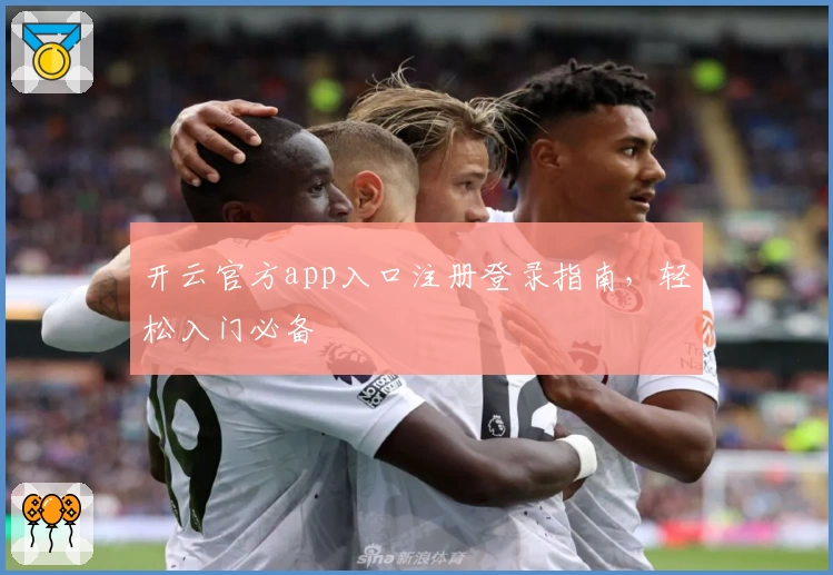 开云官方app入口注册登录指南，轻松入门必备