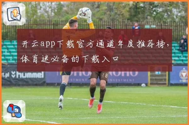 开云app下载官方通道年度推荐榜,体育迷必备的下载入口