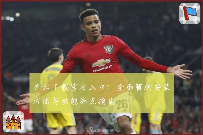 开云下载官方入口:全面解析安装方法与功能亮点指南