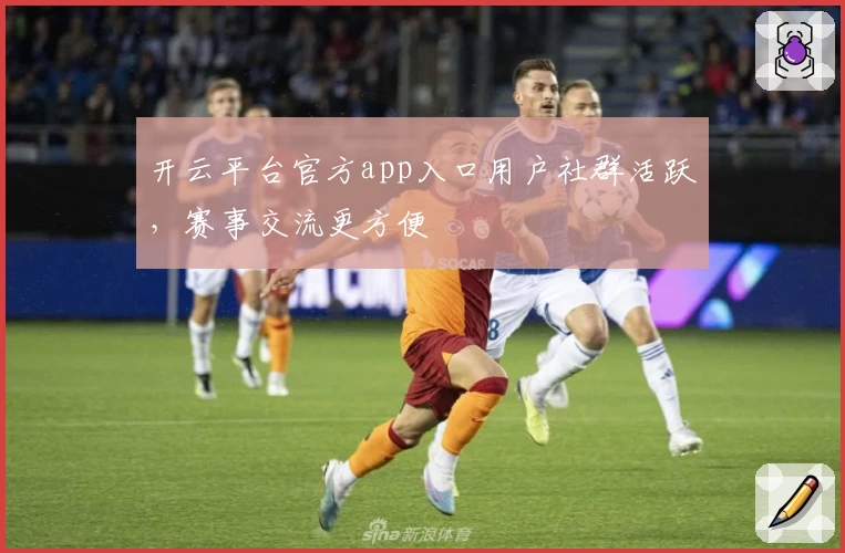开云平台官方app入口用户社群活跃，赛事交流更方便