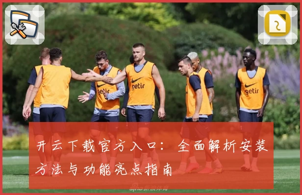 开云下载官方入口：全面解析安装方法与功能亮点指南