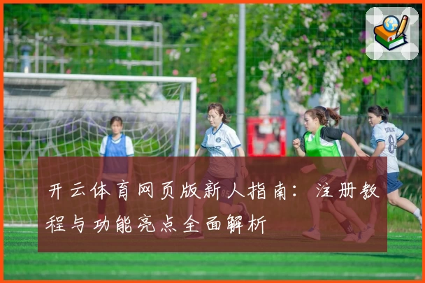 开云体育网页版新人指南：注册教程与功能亮点全面解析