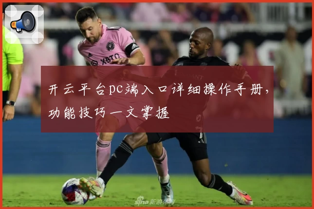 开云平台pc端入口详细操作手册，功能技巧一文掌握