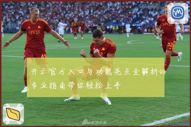 开云官方入口与功能亮点全解析：专业指南带你轻松上手