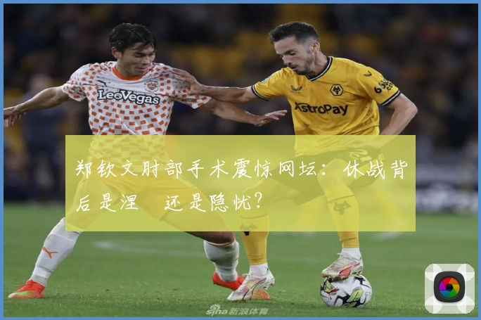 郑钦文肘部手术震惊网坛：休战背后是涅槃还是隐忧？