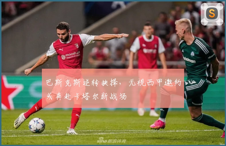 巴斯克斯逆转抉择，无视西甲邀约或奔赴卡塔尔新战场