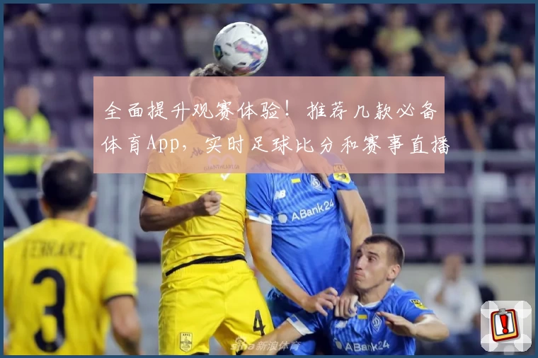 全面提升观赛体验！推荐几款必备体育App，实时足球比分和赛事直播攻略一网打尽