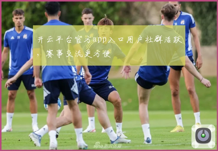 开云平台官方app入口用户社群活跃，赛事交流更方便
