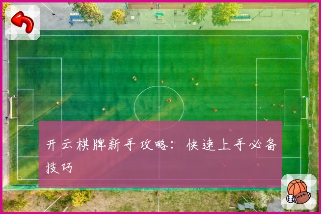 开云棋牌新手攻略：快速上手必备技巧