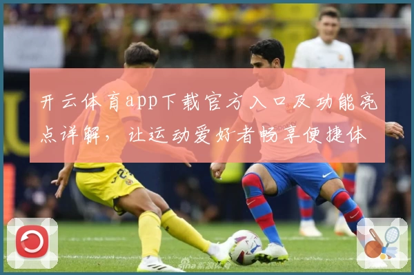 开云体育app下载官方入口及功能亮点详解，让运动爱好者畅享便捷体验