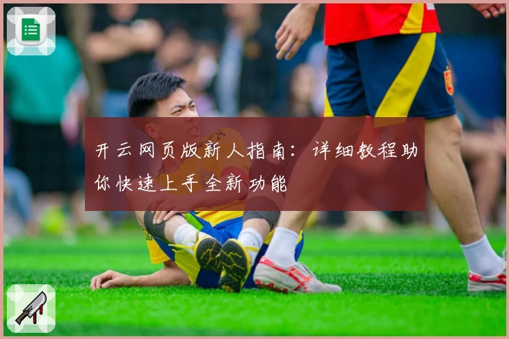 开云网页版新人指南：详细教程助你快速上手全新功能