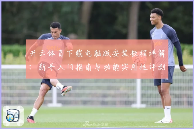 开云体育下载电脑版安装教程详解:新手入门指南与功能实用性评测