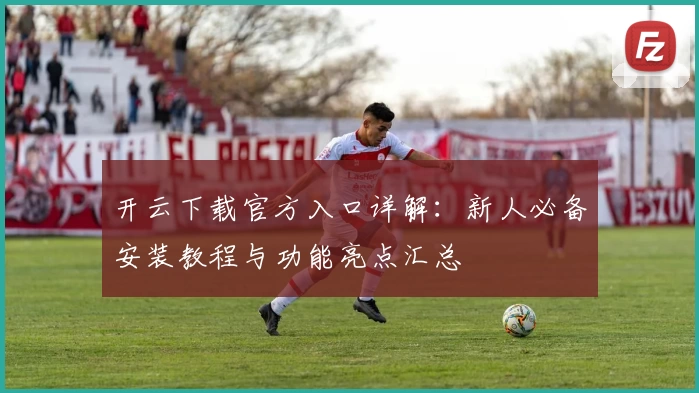 开云下载官方入口详解：新人必备安装教程与功能亮点汇总