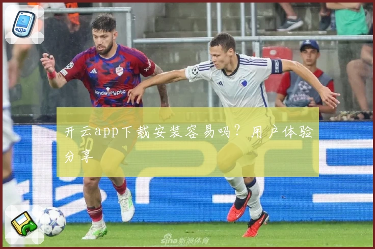 开云app下载安装容易吗？用户体验分享