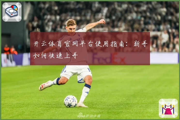 开云体育官网平台使用指南：新手如何快速上手
