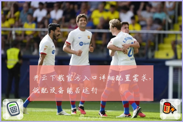 开云下载官方入口详细配置需求，低配设备能否运行