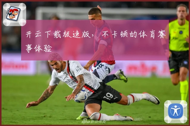 开云下载极速版，不卡顿的体育赛事体验