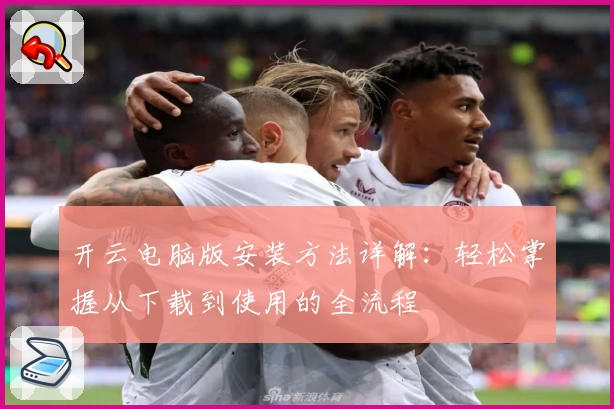 开云电脑版安装方法详解：轻松掌握从下载到使用的全流程
