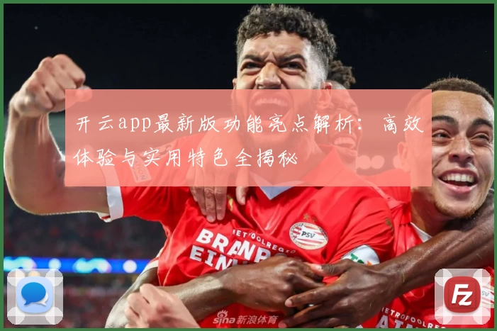 开云app最新版功能亮点解析：高效体验与实用特色全揭秘