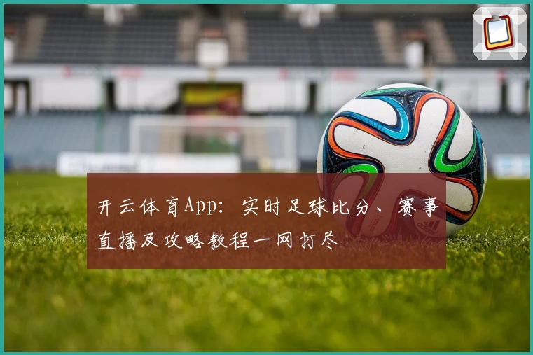开云体育App：实时足球比分、赛事直播及攻略教程一网打尽