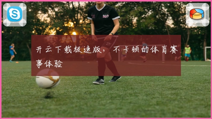 开云下载极速版,不卡顿的体育赛事体验