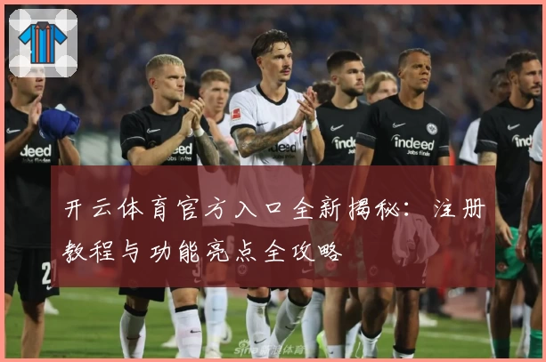 开云体育官方入口全新揭秘：注册教程与功能亮点全攻略