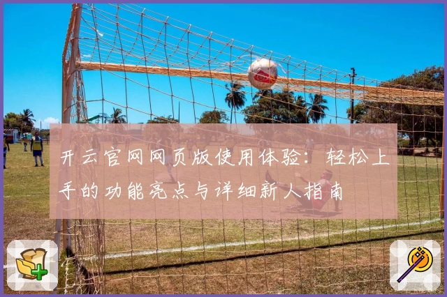 开云官网网页版使用体验：轻松上手的功能亮点与详细新人指南