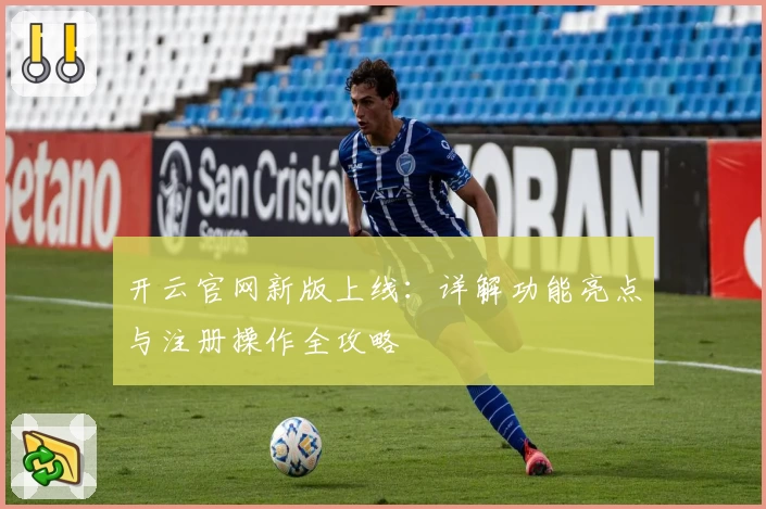开云官网新版上线:详解功能亮点与注册操作全攻略