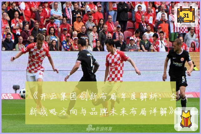 《开云集团创新布局年度解析：全新战略方向与品牌未来布局详解》